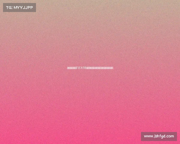 世界杯预选赛FIFA18足球激情全面解析与赛况前瞻深度解析篇